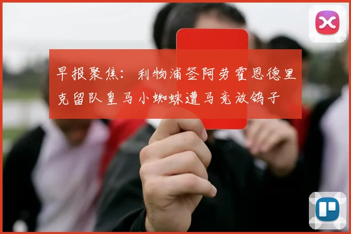 早报聚焦：利物浦签阿劳霍恩德里克留队皇马小蜘蛛遭马竞放鸽子